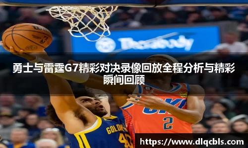 勇士与雷霆G7精彩对决录像回放全程分析与精彩瞬间回顾